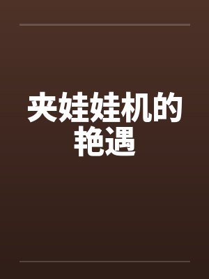 夹娃娃机的艳遇 夹娃娃机的艳遇