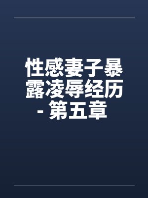 性感妻子暴露凌辱经历- 第五章 进击的公公(上) 性感妻子暴露凌辱经历- 第五章 进击的公公(上)
