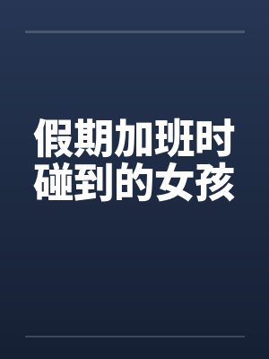 假期加班时碰到的女孩 假期加班时碰到的女孩