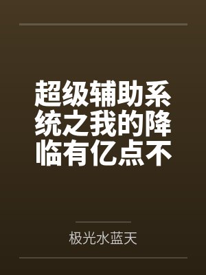 超级辅助系统之我的降临有亿点不同笔趣阁无弹窗 超级辅助系统之我的降临有亿点不同笔趣阁无弹窗