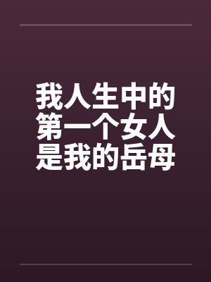 我人生中的第一个女人是我的岳母 我人生中的第一个女人是我的岳母