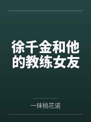 徐千金和他的教练女友by一抹桃花诺 徐千金和他的教练女友by一抹桃花诺