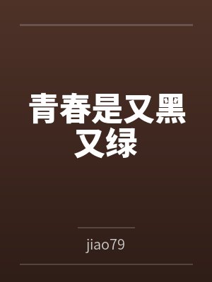 青春是又黑又绿byjiao79笔趣阁无弹窗 青春是又黑又绿byjiao79笔趣阁无弹窗
