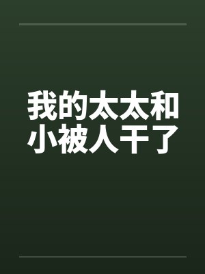 我的太太和小被人干了 我的太太和小被人干了