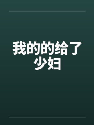 我的的给了少妇 我的的给了少妇