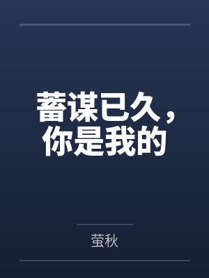 蓄谋已久,你是我的by萤秋 蓄谋已久,你是我的by萤秋