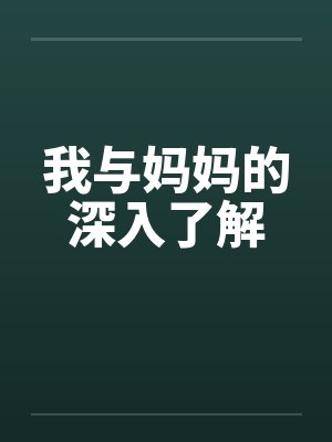 我与妈妈的深入了解 我与妈妈的深入了解