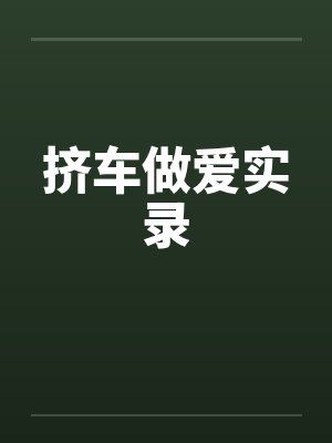 挤车做爱实录 挤车做爱实录