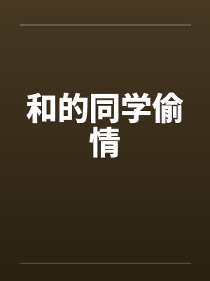 和的同学偷情 和的同学偷情