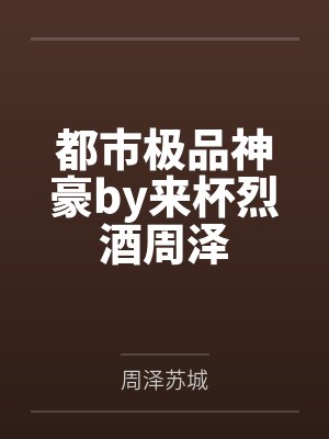 都市极品神豪by来杯烈酒周泽 都市极品神豪by来杯烈酒周泽