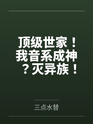 顶级世家!我音系成神?灭异族! 顶级世家!我音系成神?灭异族!