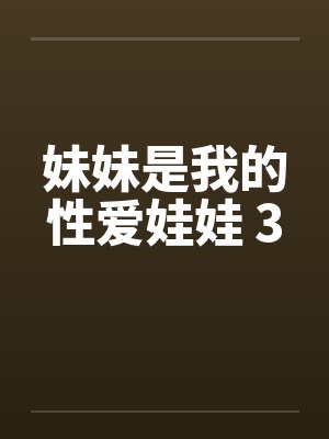 妹妹是我的性爱娃娃 3 妹妹是我的性爱娃娃 3
