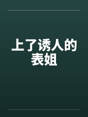 上了诱人的表姐 上了诱人的表姐