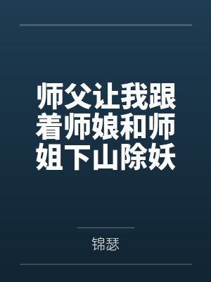 师父让我跟着师娘和师姐下山除妖,结果她们迷上了我的巨根,最后我把她们睡走了百度云笔趣阁 师父让我跟着师娘和师姐下山除妖,结果她们迷上了我的巨根,最后我把她们睡走了百度云笔趣阁