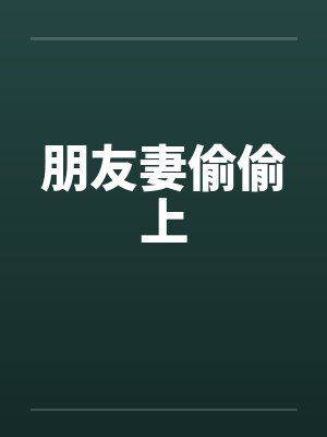 朋友妻偷偷上 朋友妻偷偷上