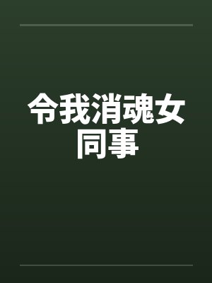 令我消魂女同事 令我消魂女同事