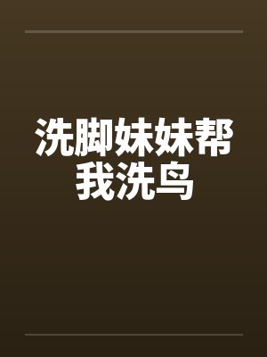 洗脚妹妹帮我洗鸟