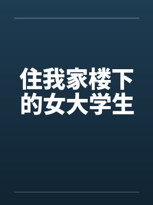 住我家楼下的女大学生 住我家楼下的女大学生