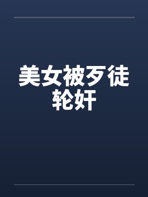 美女被歹徒轮奸 美女被歹徒轮奸