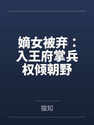 嫡女被弃:入王府掌兵权倾朝野 嫡女被弃:入王府掌兵权倾朝野