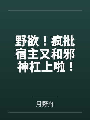 野欲!疯批宿主又和邪神杠上啦!by月野舟 野欲!疯批宿主又和邪神杠上啦!by月野舟