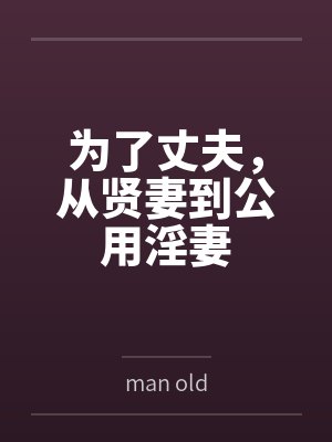 为了丈夫,从贤妻到公用淫妻 为了丈夫,从贤妻到公用淫妻