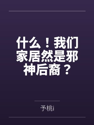 什么!我们家居然是邪神后裔?笔趣阁无弹窗 什么!我们家居然是邪神后裔?笔趣阁无弹窗