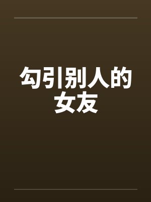 勾引别人的女友 勾引别人的女友