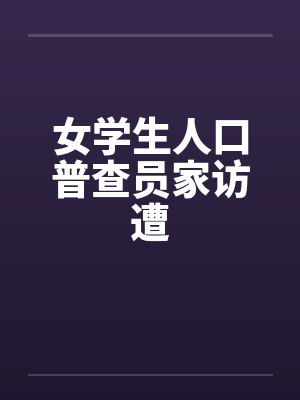女学生人口普查员家访遭 女学生人口普查员家访遭