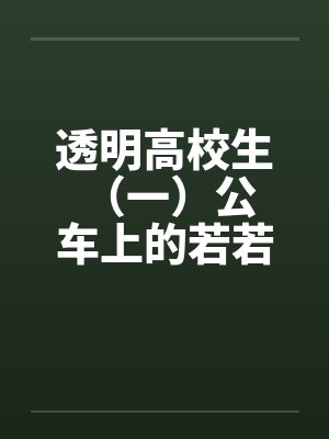 透明高校生 (一)公车上的若若 透明高校生 (一)公车上的若若
