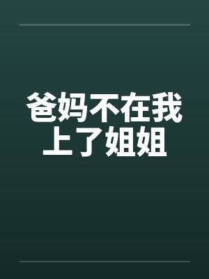 爸妈不在我上了姐姐 爸妈不在我上了姐姐