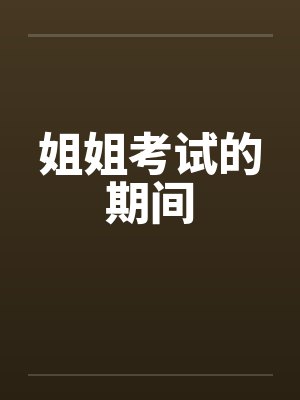 姐姐考试的期间 姐姐考试的期间