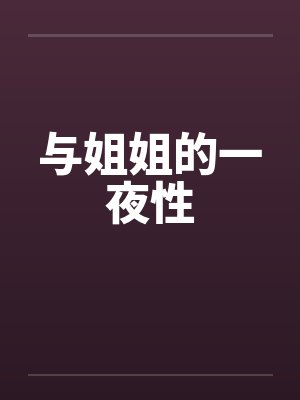与姐姐的一夜性 与姐姐的一夜性