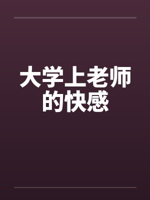 大学上老师的快感 大学上老师的快感