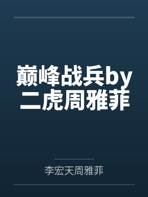 巅峰战兵by二虎周雅菲 巅峰战兵by二虎周雅菲