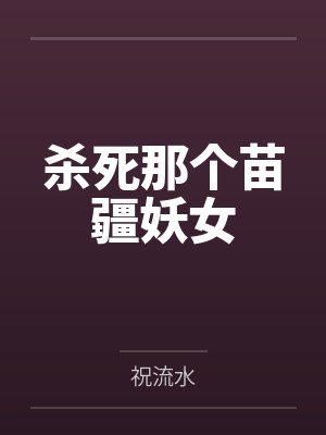 杀死那个苗疆妖女by祝流水 杀死那个苗疆妖女by祝流水