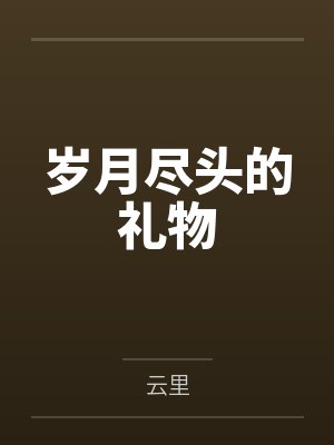 岁月尽头的礼物 岁月尽头的礼物