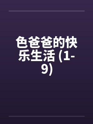 色爸爸的快乐生活 (1-9) 色爸爸的快乐生活 (1-9)