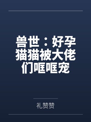 兽世:好孕猫猫被大佬们哐哐宠 兽世:好孕猫猫被大佬们哐哐宠
