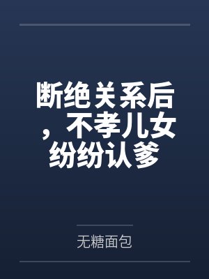 断绝关系后,不孝儿女纷纷认爹 断绝关系后,不孝儿女纷纷认爹