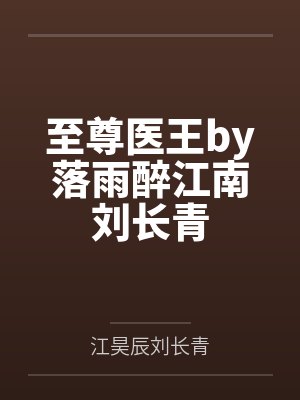 至尊医王by落雨醉江南刘长青 至尊医王by落雨醉江南刘长青