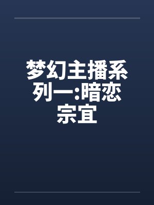 梦幻主播系列一:暗恋宗宜