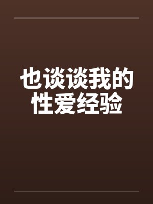 也谈谈我的性爱经验 也谈谈我的性爱经验