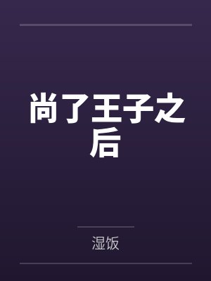 尚了王子之后笔趣阁无弹窗 尚了王子之后笔趣阁无弹窗