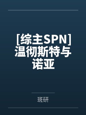 [综主SPN]温彻斯特与诺亚笔趣阁无弹窗