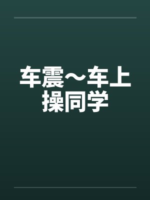 车震~车上操同学 车震~车上操同学