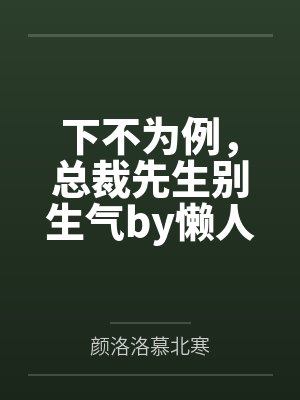 下不为例,总裁先生别生气by懒人沙发颜洛洛 下不为例,总裁先生别生气by懒人沙发颜洛洛