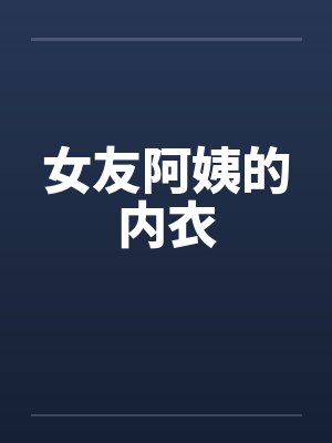 女友阿姨的内衣 女友阿姨的内衣