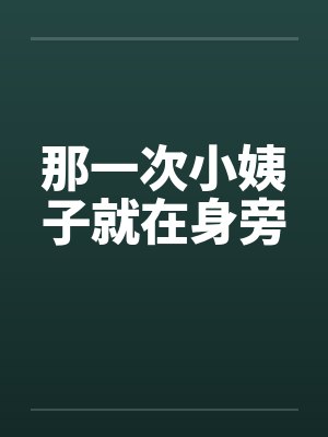 那一次小姨子就在身旁 那一次小姨子就在身旁