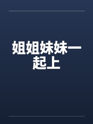 姐姐妹妹一起上 姐姐妹妹一起上
